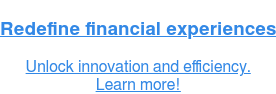Redefine financial experiences  Unlock innovation and efficiency.  Learn more!