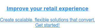 Improve your retail experience  Create scalable, flexible solutions that convert.  Get started!
